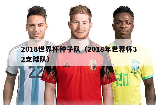 2018世界杯种子队（2018年世界杯32支球队）