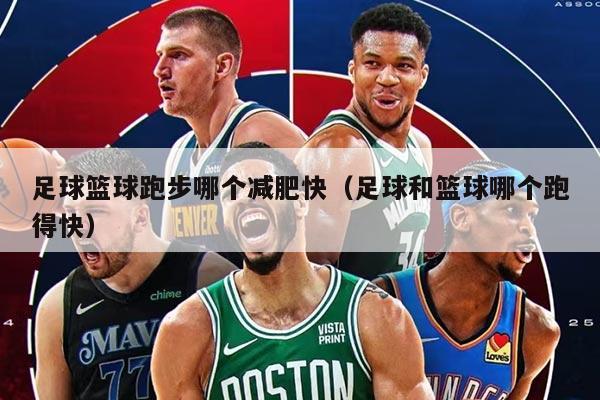 足球篮球跑步哪个减肥快（足球和篮球哪个跑得快）