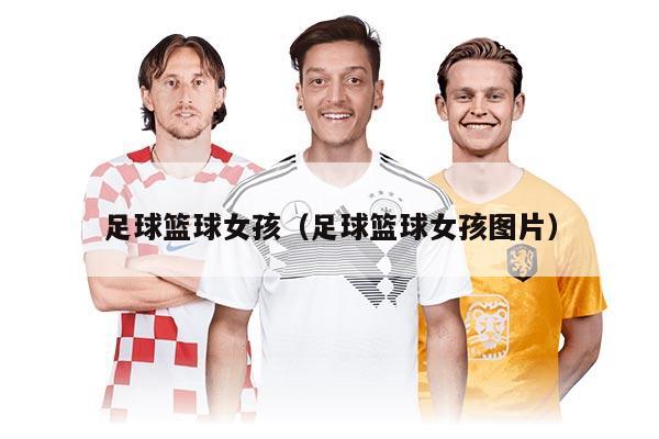 足球篮球女孩（足球篮球女孩图片）