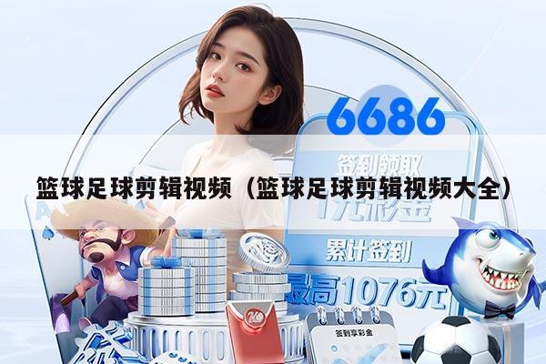 篮球足球剪辑视频（篮球足球剪辑视频大全）
