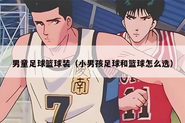 男童足球篮球装（小男孩足球和篮球怎么选）