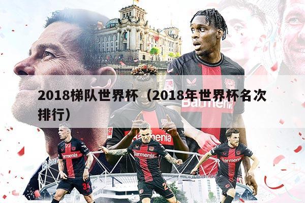 2018梯队世界杯（2018年世界杯名次排行）
