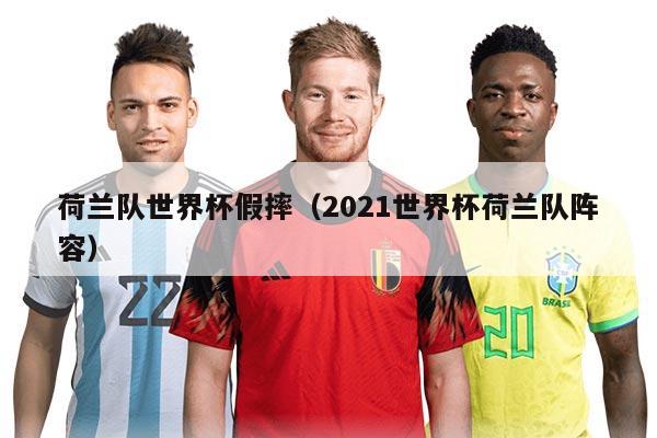 荷兰队世界杯假摔（2021世界杯荷兰队阵容）