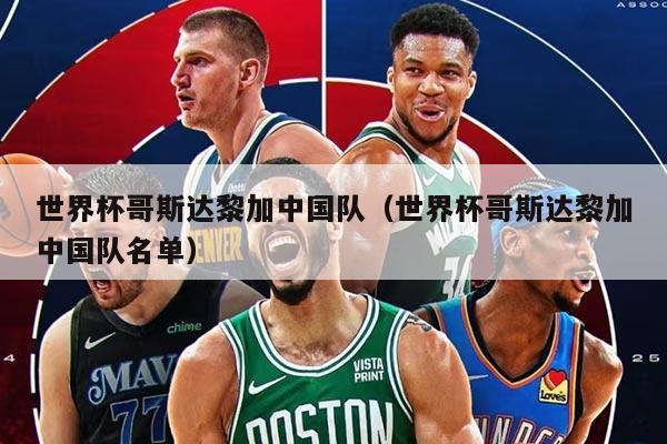 世界杯哥斯达黎加中国队（世界杯哥斯达黎加中国队名单）