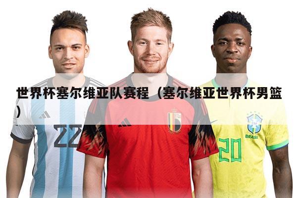 世界杯塞尔维亚队赛程（塞尔维亚世界杯男篮）