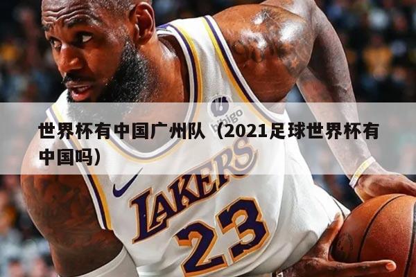 世界杯有中国广州队（2021足球世界杯有中国吗）