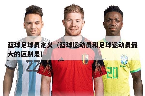 篮球足球员定义（篮球运动员和足球运动员最大的区别是）