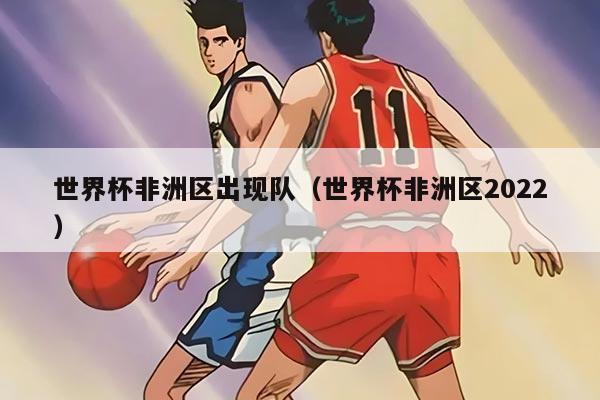 世界杯非洲区出现队（世界杯非洲区2022）