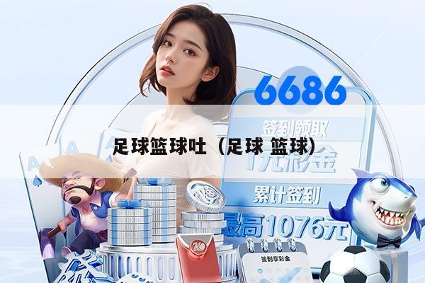 足球篮球吐（足球 篮球）