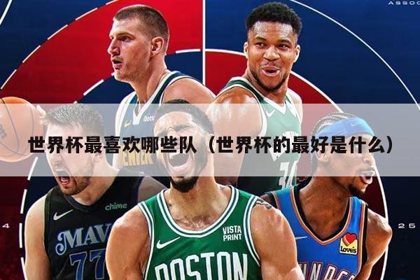 世界杯最喜欢哪些队（世界杯的最好是什么）