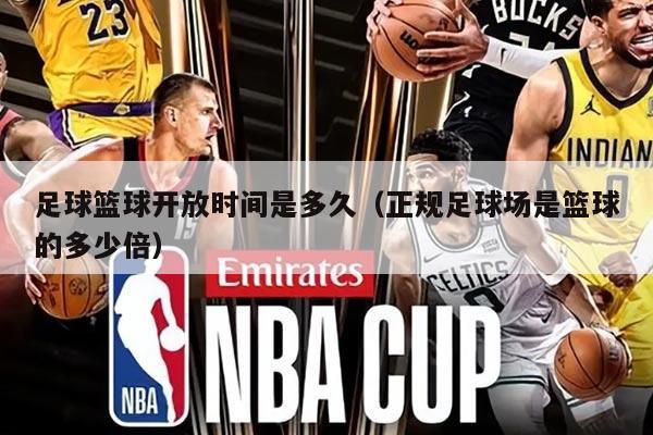 足球篮球开放时间是多久（正规足球场是篮球的多少倍）
