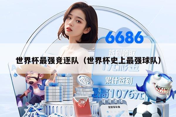 世界杯最强竞逐队（世界杯史上最强球队）