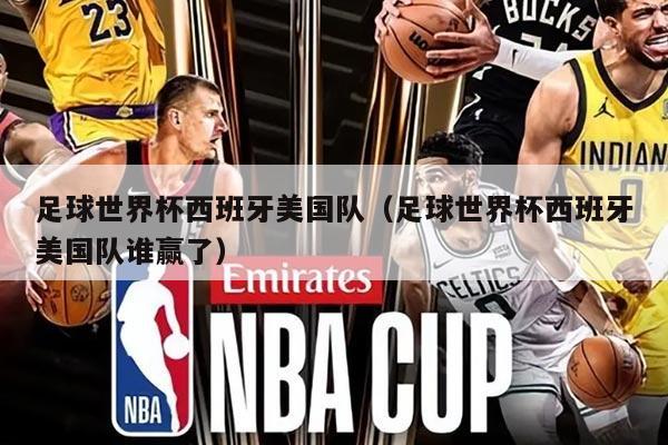 足球世界杯西班牙美国队（足球世界杯西班牙美国队谁赢了）