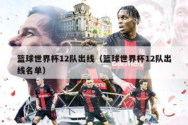 篮球世界杯12队出线（篮球世界杯12队出线名单）