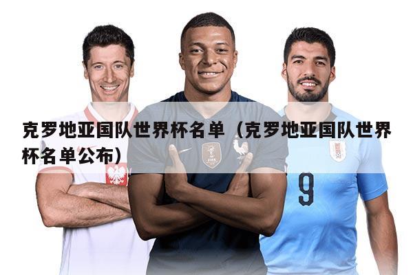 克罗地亚国队世界杯名单（克罗地亚国队世界杯名单公布）