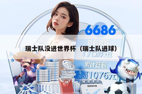 瑞士队没进世界杯（瑞士队进球）