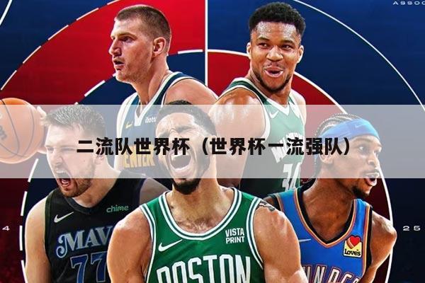 二流队世界杯（世界杯一流强队）