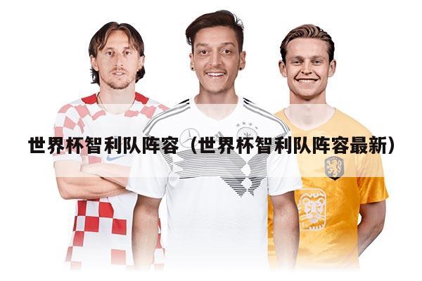世界杯智利队阵容（世界杯智利队阵容最新）