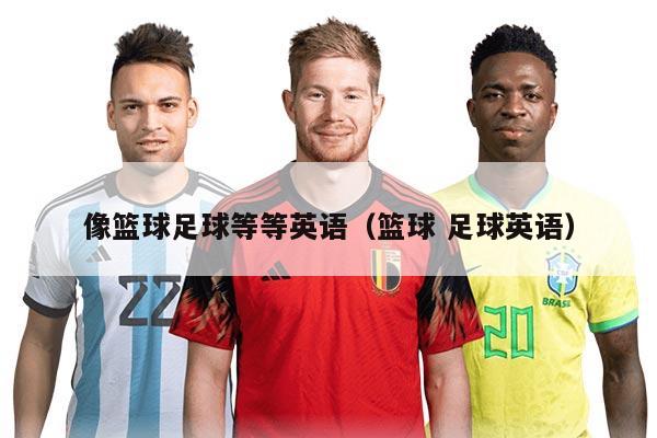 像篮球足球等等英语（篮球 足球英语）