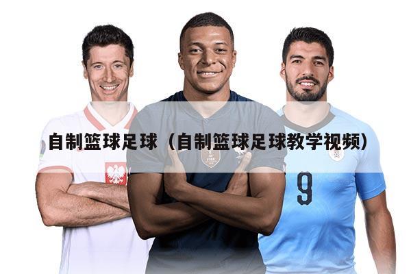 自制篮球足球（自制篮球足球教学视频）