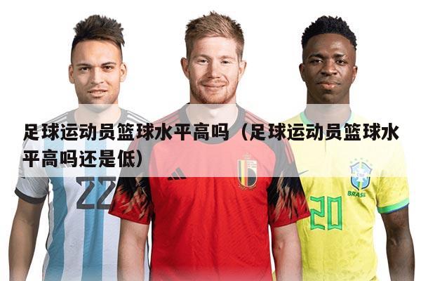 足球运动员篮球水平高吗（足球运动员篮球水平高吗还是低）