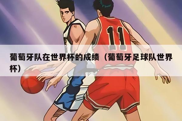 葡萄牙队在世界杯的成绩（葡萄牙足球队世界杯）